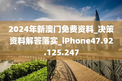 2024年新澳门免费资料_决策资料解答落实_iPhone47.92.125.247