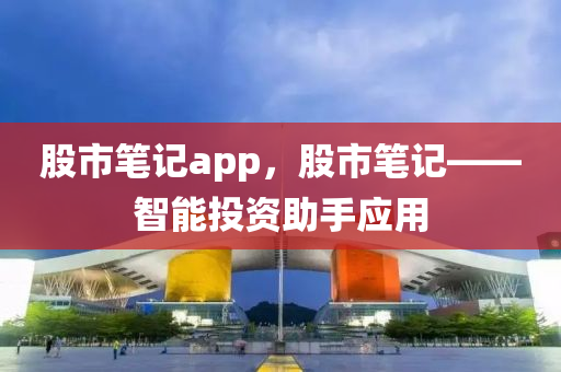 股市笔记app，股市笔记——智能投资助手应用