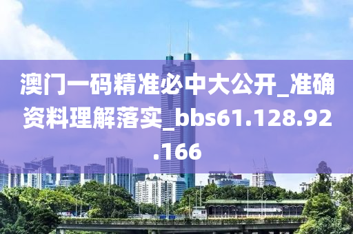 澳门一码精准必中大公开_准确资料理解落实_bbs61.128.92.166