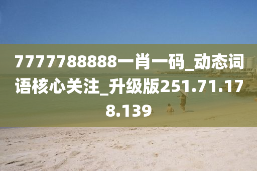 7777788888一肖一码_动态词语核心关注_升级版251.71.178.139