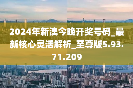 2024年新澳今晚开奖号码_最新核心灵活解析_至尊版5.93.71.209