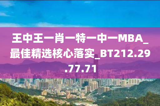 王中王一肖一特一中一MBA_最佳精选核心落实_BT212.29.77.71