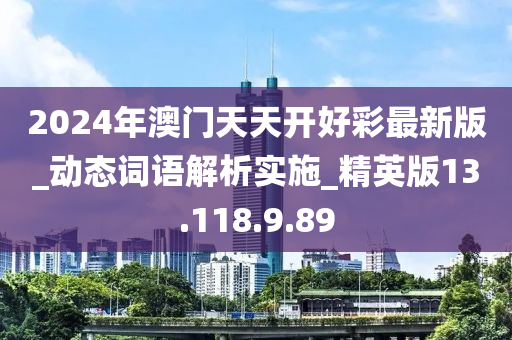 2024年澳门天天开好彩最新版_动态词语解析实施_精英版13.118.9.89