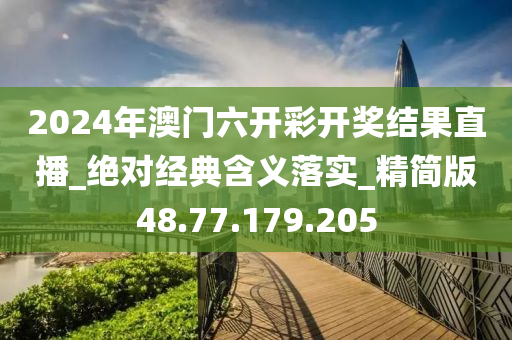 2024年澳门六开彩开奖结果直播_绝对经典含义落实_精简版48.77.179.205