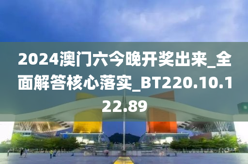 2024澳门六今晚开奖出来_全面解答核心落实_BT220.10.122.89