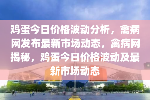 鸡蛋今日价格波动分析，禽病网发布最新市场动态，禽病网揭秘，鸡蛋今日价格波动及最新市场动态