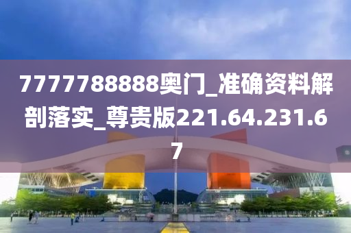 7777788888奥门_准确资料解剖落实_尊贵版221.64.231.67