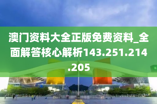 澳门资料大全正版免费资料_全面解答核心解析143.251.214.205