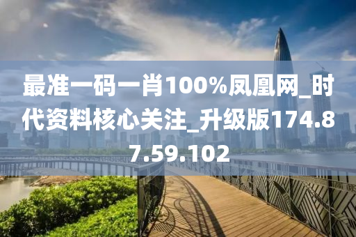 最准一码一肖100%凤凰网_时代资料核心关注_升级版174.87.59.102