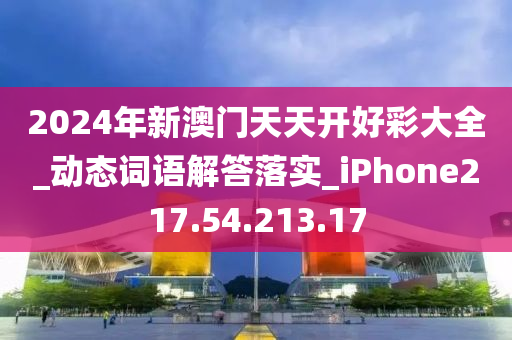 2024年新澳门天天开好彩大全_动态词语解答落实_iPhone217.54.213.17