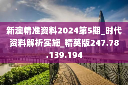 新澳精准资料2024第5期_时代资料解析实施_精英版247.78.139.194