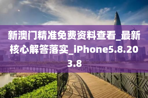 新澳门精准免费资料查看_最新核心解答落实_iPhone5.8.203.8