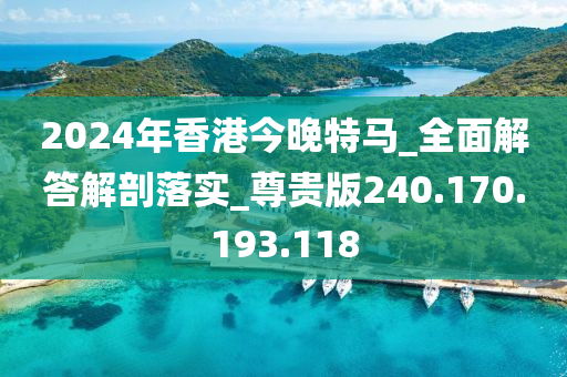 2024年香港今晚特马_全面解答解剖落实_尊贵版240.170.193.118