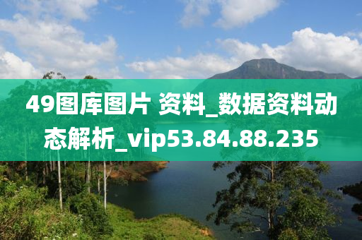 49图库图片 资料_数据资料动态解析_vip53.84.88.235