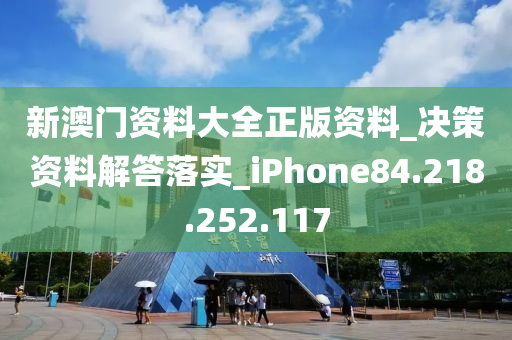 新澳门资料大全正版资料_决策资料解答落实_iPhone84.218.252.117