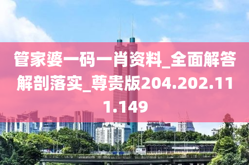 管家婆一码一肖资料_全面解答解剖落实_尊贵版204.202.111.149