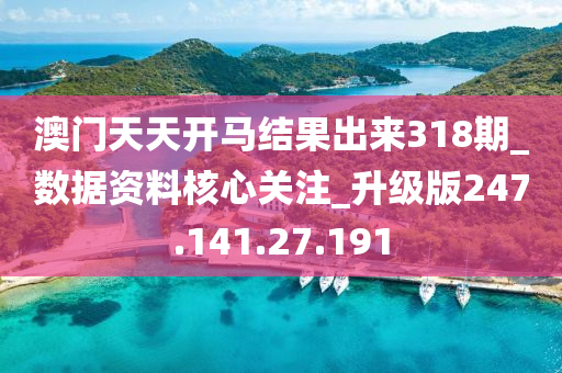 澳门天天开马结果出来318期_数据资料核心关注_升级版247.141.27.191