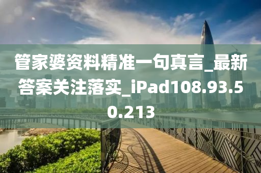 管家婆资料精准一句真言_最新答案关注落实_iPad108.93.50.213