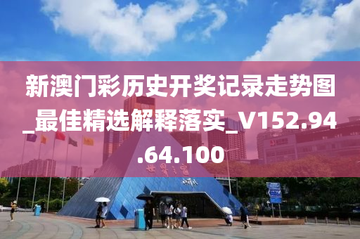 新澳门彩历史开奖记录走势图_最佳精选解释落实_V152.94.64.100