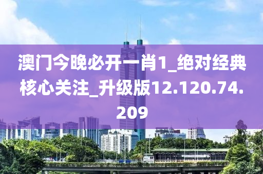 澳门今晚必开一肖1_绝对经典核心关注_升级版12.120.74.209