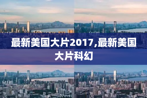 最新美国大片2017,最新美国大片科幻