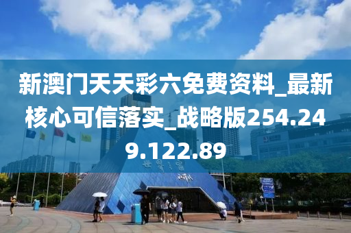 新澳门天天彩六免费资料_最新核心可信落实_战略版254.249.122.89