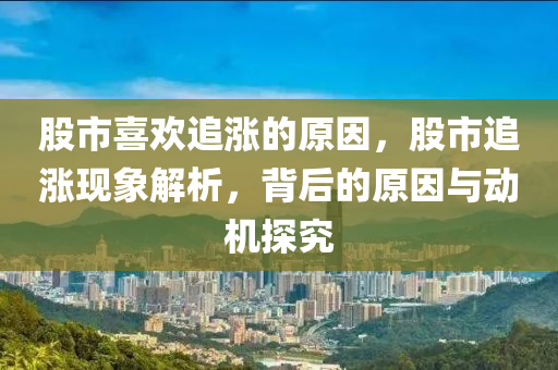 股市喜欢追涨的原因，股市追涨现象解析，背后的原因与动机探究