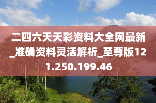 二四六天天彩资料大全网最新_准确资料灵活解析_至尊版121.250.199.46