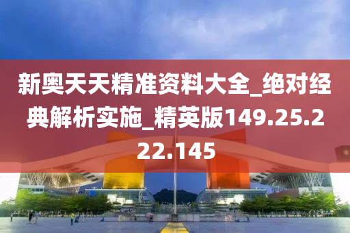 新奥天天精准资料大全_绝对经典解析实施_精英版149.25.222.145