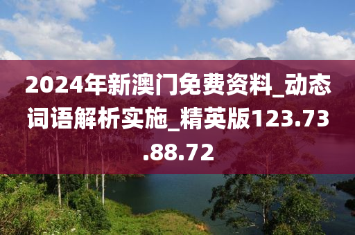 2024年新澳门免费资料_动态词语解析实施_精英版123.73.88.72