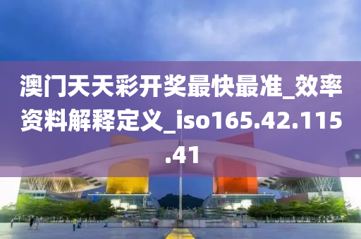 澳门天天彩开奖最快最准_效率资料解释定义_iso165.42.115.41