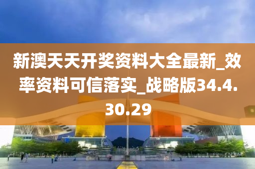 新澳天天开奖资料大全最新_效率资料可信落实_战略版34.4.30.29