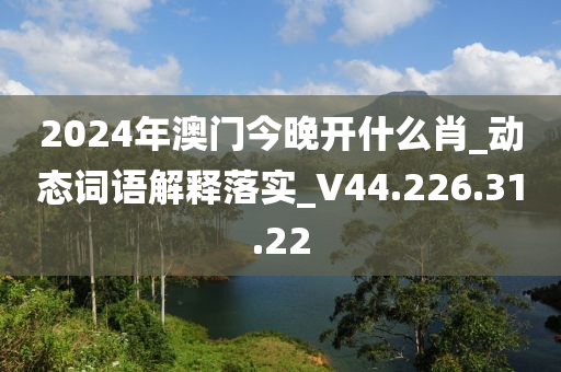 2024年澳门今晚开什么肖_动态词语解释落实_V44.226.31.22