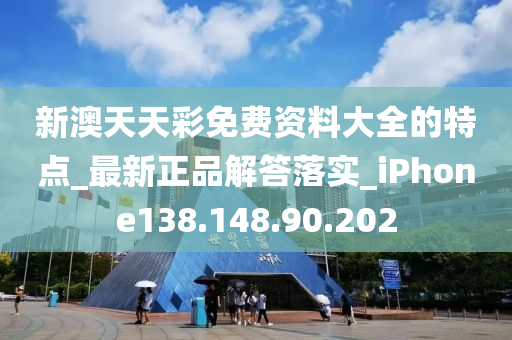 新澳天天彩免费资料大全的特点_最新正品解答落实_iPhone138.148.90.202