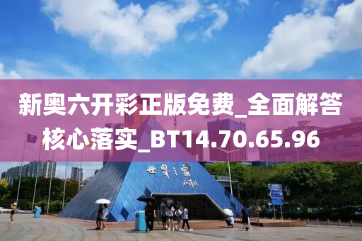 新奥六开彩正版免费_全面解答核心落实_BT14.70.65.96