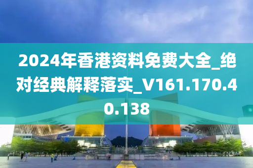 2024年香港资料免费大全_绝对经典解释落实_V161.170.40.138