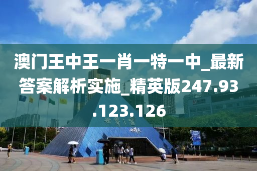 澳门王中王一肖一特一中_最新答案解析实施_精英版247.93.123.126