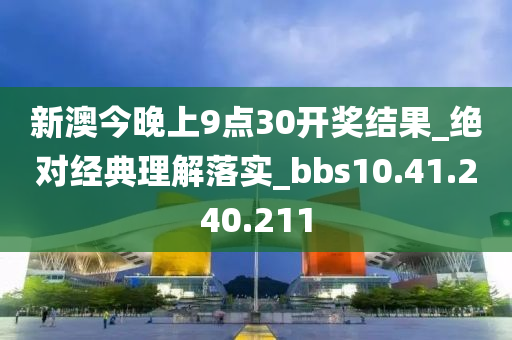 新澳今晚上9点30开奖结果_绝对经典理解落实_bbs10.41.240.211