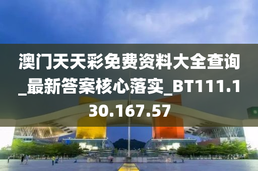 澳门天天彩免费资料大全查询_最新答案核心落实_BT111.130.167.57