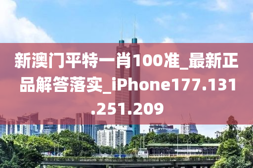 新澳门平特一肖100准_最新正品解答落实_iPhone177.131.251.209