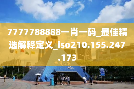 7777788888一肖一码_最佳精选解释定义_iso210.155.247.173