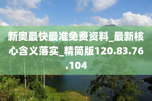 新奥最快最准免费资料_最新核心含义落实_精简版120.83.76.104