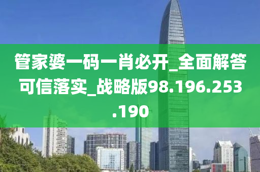 管家婆一码一肖必开_全面解答可信落实_战略版98.196.253.190