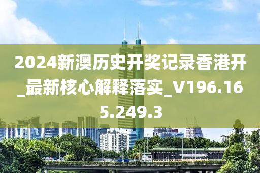 2024新澳历史开奖记录香港开_最新核心解释落实_V196.165.249.3