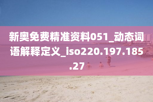 新奥免费精准资料051_动态词语解释定义_iso220.197.185.27