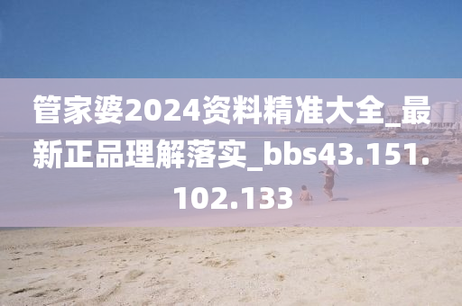 管家婆2024资料精准大全_最新正品理解落实_bbs43.151.102.133