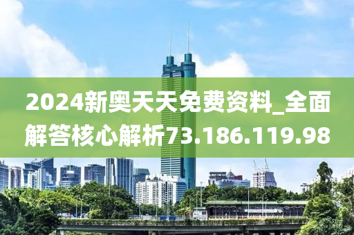 2024新奥天天免费资料_全面解答核心解析73.186.119.98