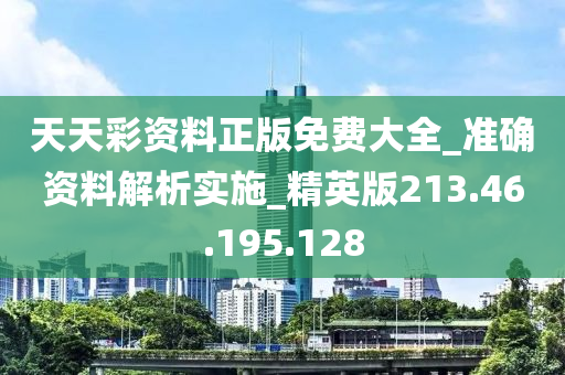 天天彩资料正版免费大全_准确资料解析实施_精英版213.46.195.128