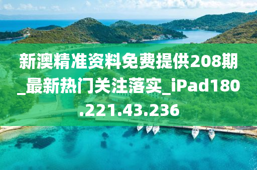 新澳精准资料免费提供208期_最新热门关注落实_iPad180.221.43.236