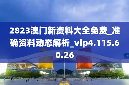 2823澳门新资料大全免费_准确资料动态解析_vip4.115.60.26